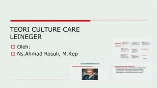 TEORI CULTURE CARE
LEINEGER
 Oleh:
 Ns.Ahmad Rosuli, M.Kep
 