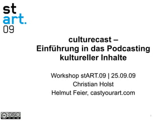culturecast – Einführung in das Podcasting kultureller Inhalte Workshop stART.09 | 25.09.09 Christian Holst Helmut Feier, castyourart.com 