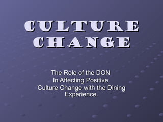 Culture Change The Role of the DON  In Affecting Positive  Culture Change with the Dining Experience. 