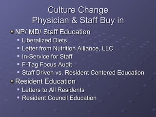 Culture Change Physician & Staff Buy in <ul><li>NP/ MD/ Staff Education </li></ul><ul><ul><li>Liberalized Diets </li></ul>...