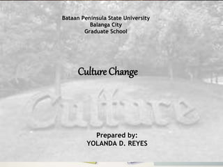 Bataan Peninsula State University
Balanga City
Graduate School
Culture Change
Prepared by:
YOLANDA D. REYES
 