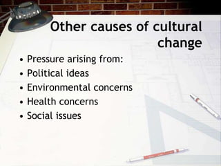 Other causes of cultural
change
• Pressure arising from:
• Political ideas
• Environmental concerns
• Health concerns
• Social issues
 