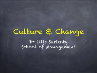 Culture & Change
Dr Lilis Surienty
School of Management
 