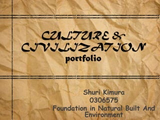 CULTURE &
CIVILIZATION
     portfolio


            Shuri Kimura
              0306575
   Foundation in Natural Built And
            Environment
 