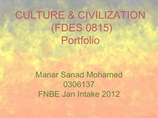 CULTURE & CIVILIZATION
     (FDES 0815)
       Portfolio


   Manar Sanad Mohamed
         0306137
   FNBE Jan Intake 2012
 