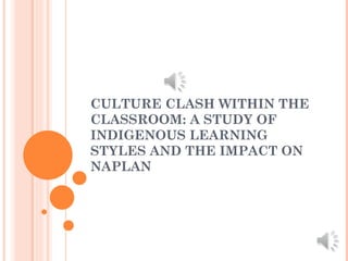 CULTURE CLASH WITHIN THE
CLASSROOM: A STUDY OF
INDIGENOUS LEARNING
STYLES AND THE IMPACT ON
NAPLAN
 