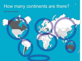 1
How many continents are there?
Individual countries
 
