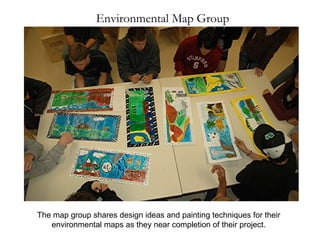 Environmental Map Group The map group shares design ideas and painting techniques for their environmental maps as they near completion of their project. 