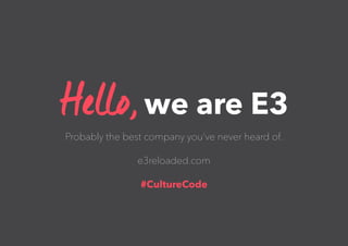 Hello,we are E3
Probably the best company you’ve never heard of.
e3reloaded.com
#CultureCode
 