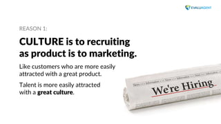 www.evaluagent.net
REASON 1:
CULTURE is to recruiting
as product is to marketing.
Like customers who are more easily
attra...