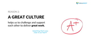 www.evaluagent.net
REASON 2:
A GREAT CULTURE
helps us to challenge and support
each other to deliver great work.
Something...