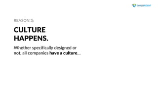 www.evaluagent.net
REASON 3:
CULTURE
HAPPENS.
Whether specifically designed or
not, all companies have a culture…
 