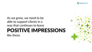 www.evaluagent.net
As we grow, we need to be
able to support clients in a
way that continues to leave
POSITIVE IMPRESSIONS...