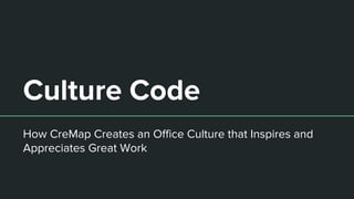 Culture Code
How CreMap Creates an Office Culture that Inspires and
Appreciates Great Work
 