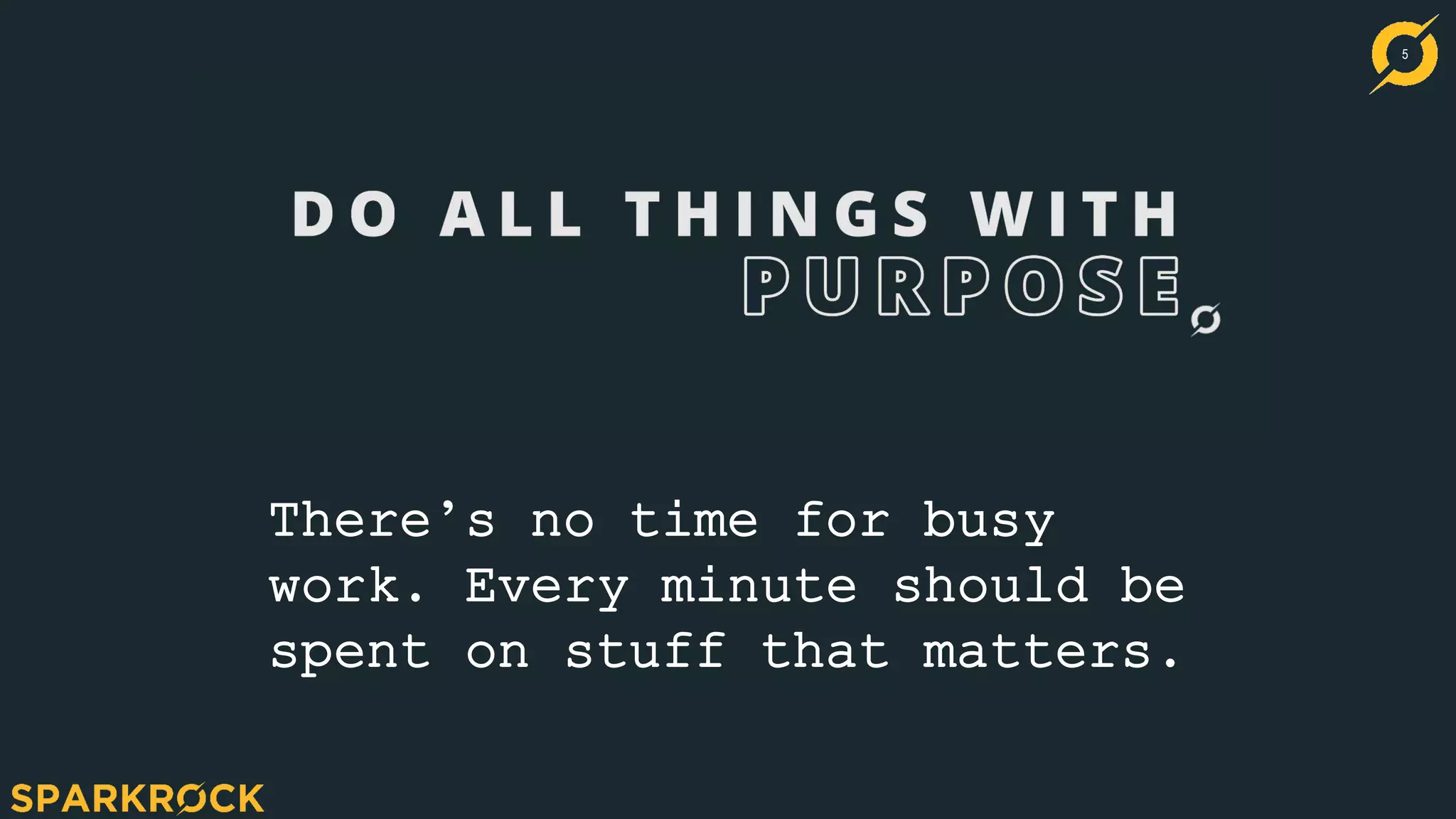 5
There’s no time for busy
work. Every minute should be
spent on stuff that matters.
 
