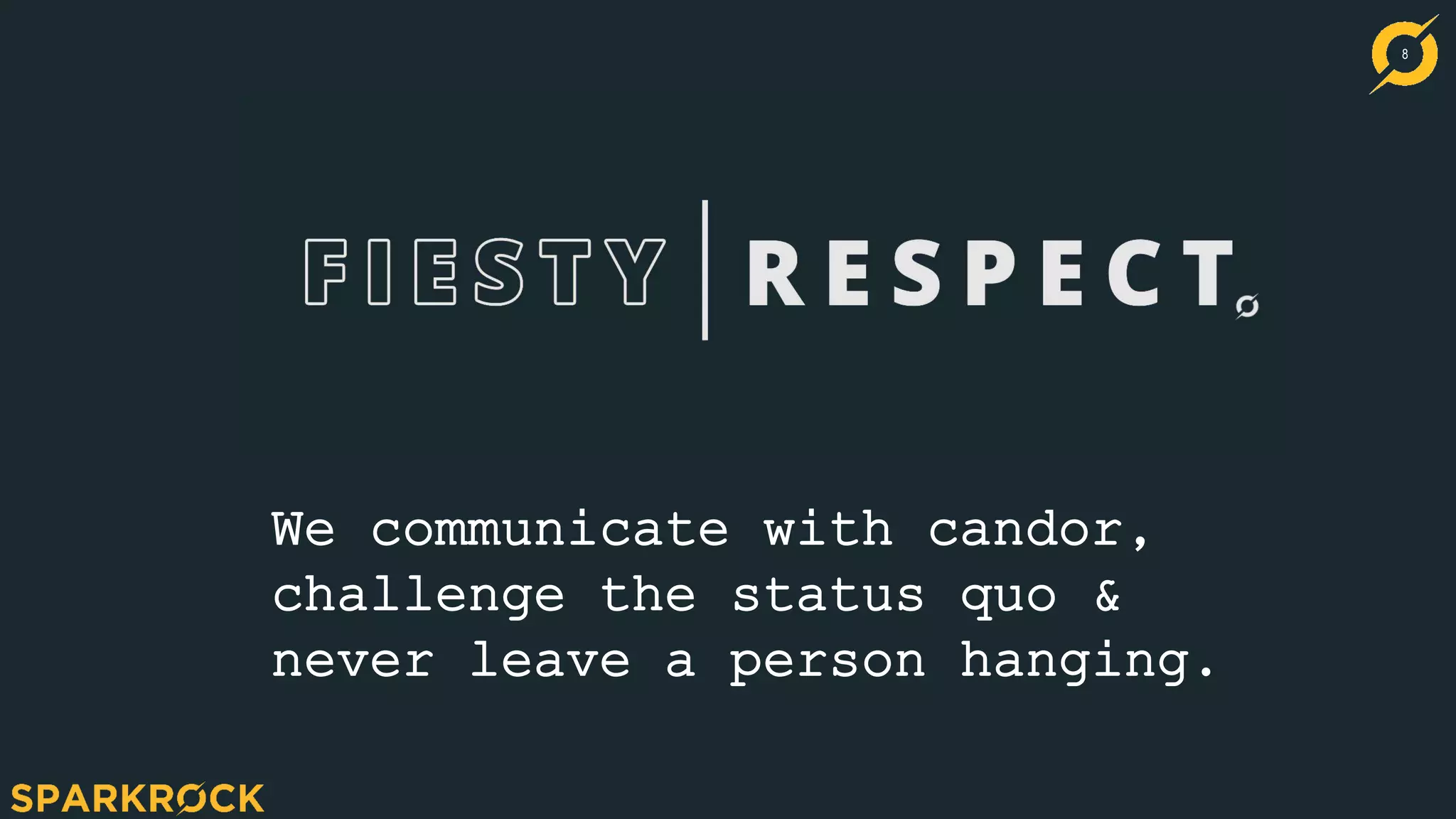 8
We communicate with candor,
challenge the status quo &
never leave a person hanging.
 