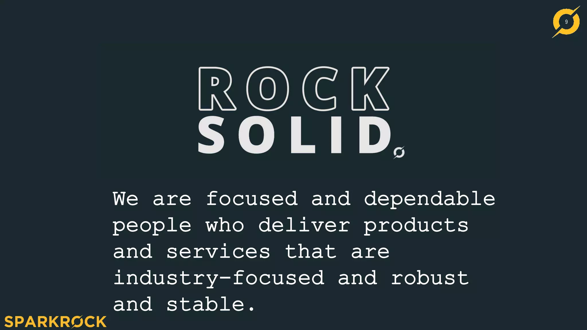 9
We are focused and dependable
people who deliver products
and services that are
industry-focused and robust
and stable.
 
