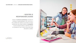 8
CULTURE CODE - LAYER UP - GERAÇÃO DE BONS RESULTADOS
www.layerup.com.br
Existe uma estrutura de liderança, baseada em
confiança e responsabilidade, mas o que torna o
ciclo cotidiano tão orgânico é que todos os nossos
profissionais são sempre dotados de autogestão
– buscam soluções práticas e eficientes mesmo
em situações em que o tempo não permite longa
discussão ou análise.
- GESTÃO E
RESPONSABILIDADE
8
 