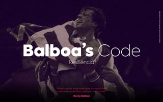 “Não é o quão forte você bate, é o quão forte
você pode apanhar e continuar avançando.”
Rocky Balboa
VALOR
Balboa’s CodeResiliência
REPRODUÇÃO:ROCKYBALBOA,REVOLUTIONSTUDIOS.
 
