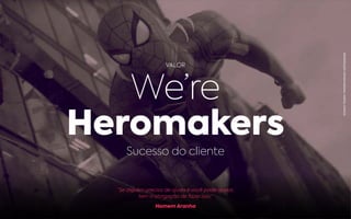 “Se alguém precisa de ajuda e você pode ajudar,
tem a obrigação de fazer isso.”
Homem Aranha
VALOR
We’re
Heromakers
Sucesso do cliente
REPRODUÇÃO:HOMEMARANHA,MARVELCOMICS
 