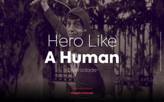 “Sigam me os bons!”
Chapolin Colorado
VALOR
Hero Like
A Human
Diversidade
REPRODUÇÃO:CHAPOLINCOLORADO,ROBERTOGÓMEZBOLAÑOS
 