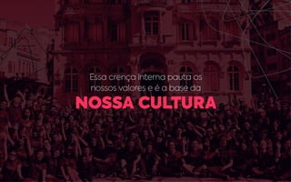 Essa crença interna pauta os
nossos valores e é a base da
NOSSA CULTURA
 