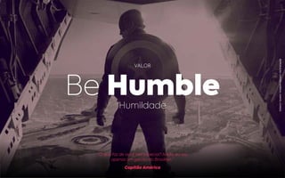 “O que faz de você tão especial? Nada, eu sou
apenas um garoto do Brooklyn.”
Capitão América
VALOR
Be HumbleHumildade
REPRODUÇÃO:CAPITÃOAMÉRICA,MARVELCOMICS.
 