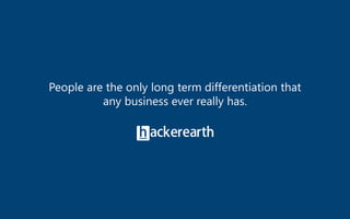© 2017 HackerEarth. All rights reserved.
People are the only long term differentiation that
any business ever really has.
 