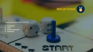 INICIATIVAS
Nossas prioridades para 2020 são:
1. Conteúdo
2. Time
3. Posicionamento
4. Parceiros
 