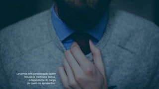 Levamos em consideração quem
trouxe os melhores dados,
independente do cargo
de quem os apresentou.
 