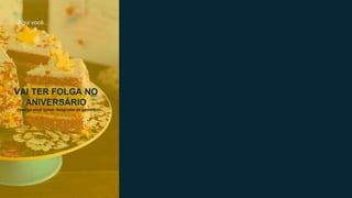 Aqui você...
VAI TER FOLGA NO
ANIVERSÁRIO
(isso se você quiser desgrudar da gente!)
 