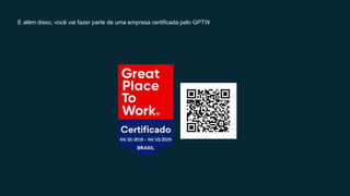 E além disso, você vai fazer parte de uma empresa certificada pelo GPTW
 