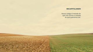 Nosso código é metade do
que nós somos e metade
do que queremos ser.
RECAPITULANDO
 