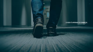 E ISSO É APENAS O COMEÇO.
 