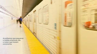 Acreditamos que pequenas
e médias empresas são
o motor que movem
a economia.
 