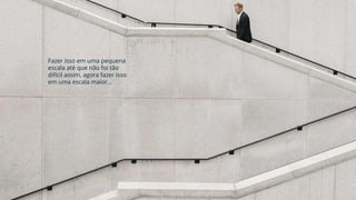 Fazer isso em uma pequena
escala até que não foi tão
difícil assim, agora fazer isso
em uma escala maior...
 