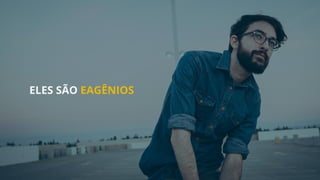 ELES SÃO EAGÊNIOS
 