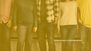 CONTRATANDO AS PESSOAS CERTAS!
 