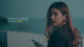 Os talentos são os responsáveis
por criar uma experiência única
para nossos CLIENTES.
 