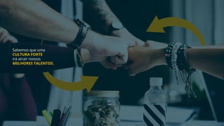 Sabemos que uma
CULTURA FORTE
irá atrair nossos
MELHORES TALENTOS.
 