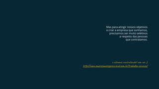 Mas para atingir nossos objetivos
e criar a empresa que sonhamos,
precisamos ser muito seletivos
a respeito das pessoas
que contratamos.
e s os t an ! ve r ;)
h p://w .em s a er av .co .b /t a l -co c /
 