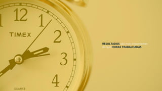 RESULTADOS são mais importantes
do que HORAS TRABALHADAS.
 