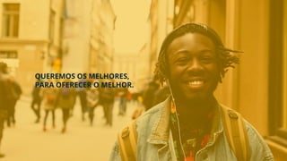 QUEREMOS OS MELHORES,
PARA OFERECER O MELHOR.
 