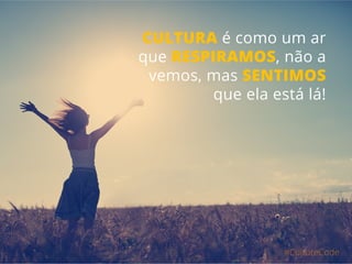 #CultureCode
CULTURA é como um ar
que RESPIRAMOS, não a
vemos, mas SENTIMOS
que ela está lá!
 