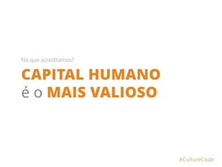 CAPITAL HUMANO
é o MAIS VALIOSO
#CultureCode
No que acreditamos?
 