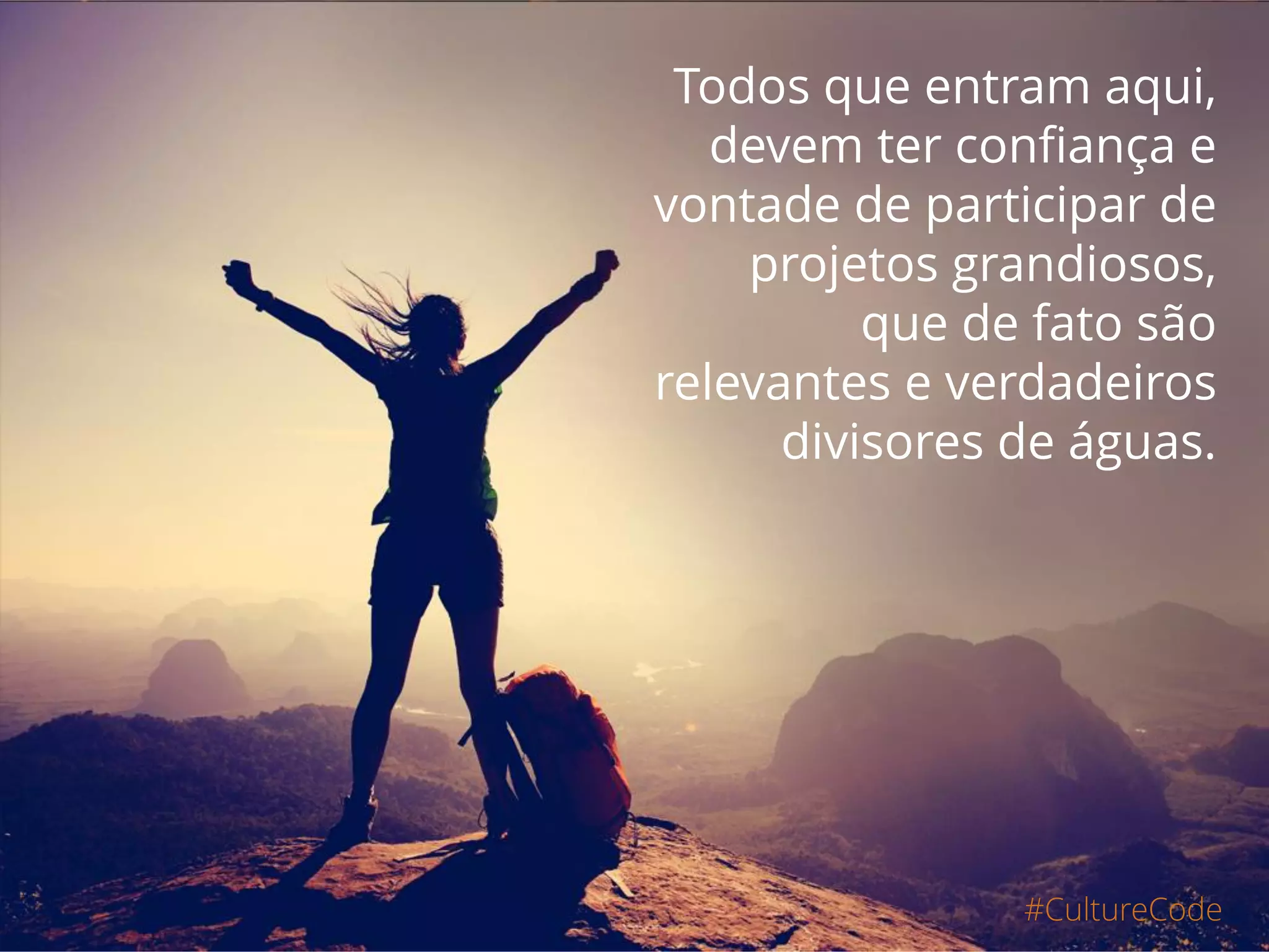 #CultureCode
Todos que entram aqui,
devem ter confiança e
vontade de participar de
projetos grandiosos,
que de fato são
relevantes e verdadeiros
divisores de águas.
 