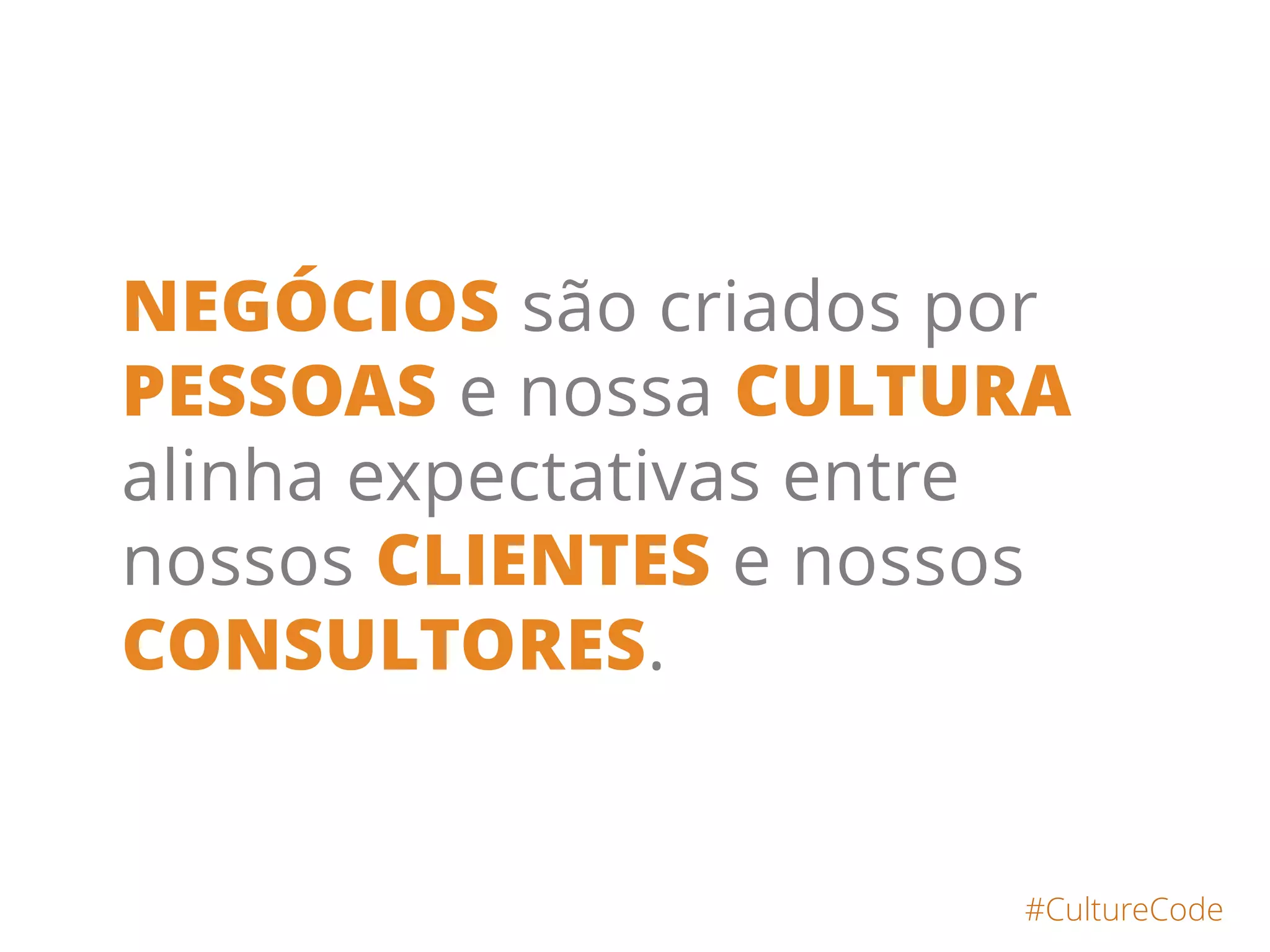 NEGÓCIOS são criados por
PESSOAS e nossa CULTURA
alinha expectativas entre
nossos CLIENTES e nossos
CONSULTORES.
#CultureCode
 