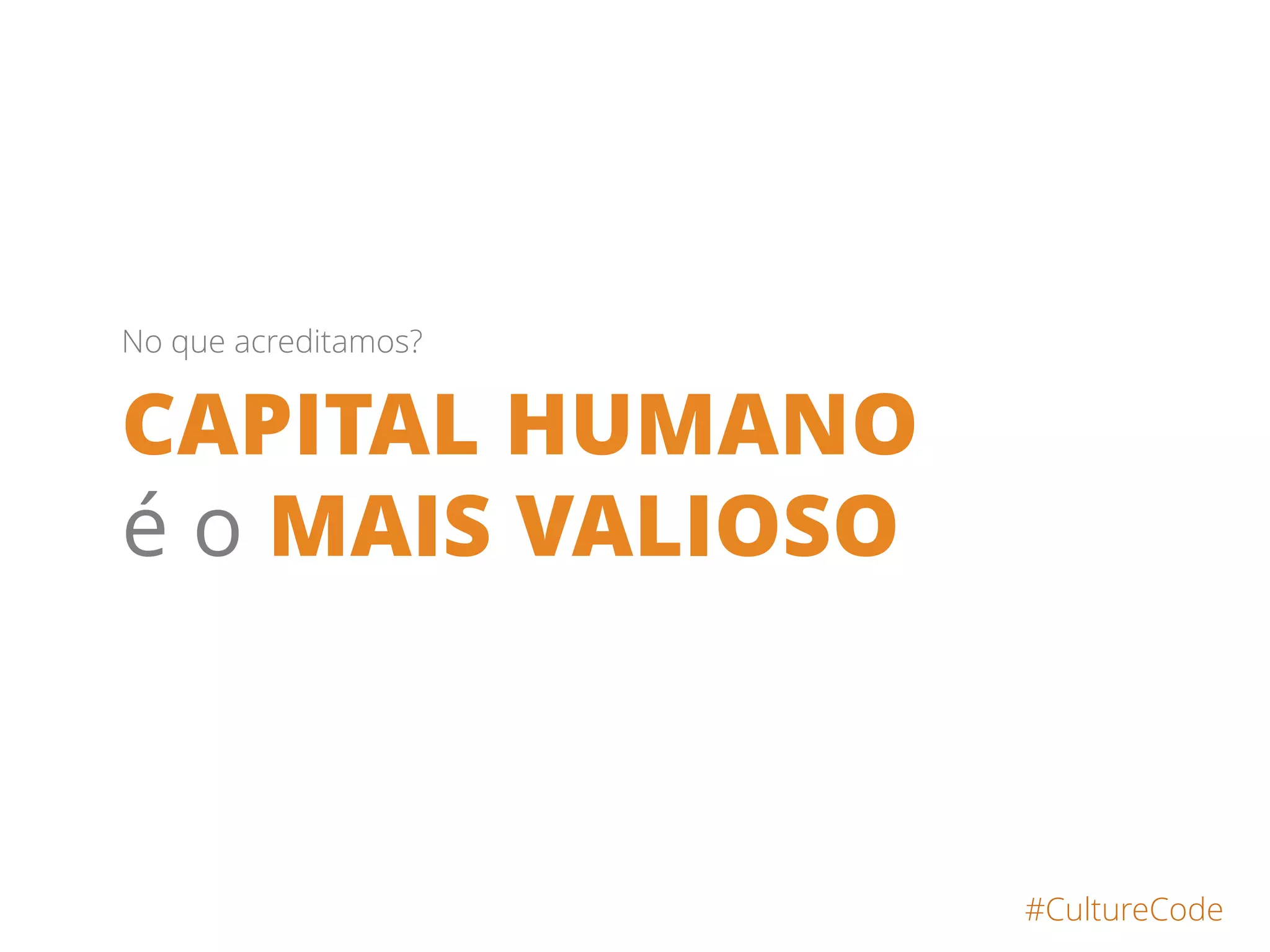 CAPITAL HUMANO
é o MAIS VALIOSO
#CultureCode
No que acreditamos?
 