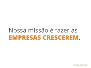 Nossa missão é fazer as
EMPRESAS CRESCEREM.
#CultureCode
 
