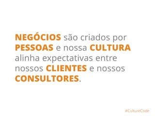 NEGÓCIOS são criados por
PESSOAS e nossa CULTURA
alinha expectativas entre
nossos CLIENTES e nossos
CONSULTORES.
#CultureCode
 
